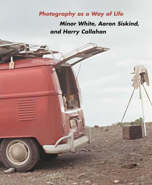 Photography as a Way of Life: Minor White, Aaron Siskind, and Harry Callahan