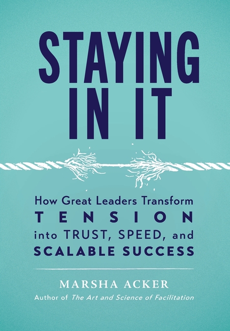 Staying In It: How Great Leaders Transform Tension into Trust, Speed, and Scalable Success
