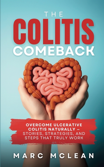 The Colitis Comeback: Overcome Ulcerative Colitis Naturally - Stories, Strategies & Steps That Truly Work