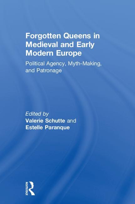 Forgotten Queens in Medieval and Early Modern Europe: Political Agency, Myth-Making, and Patronage