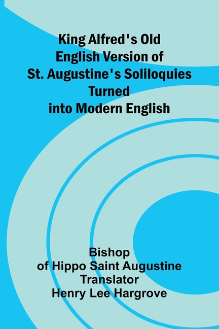 King Alfred's Old English Version Of St. Augustine's Soliloquies; Turned Into Modern English
