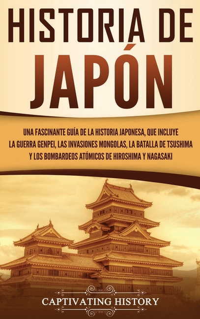 Historia de Japón: Una Fascinante Guía de la Historia Japonesa, que Incluye la Guerra Genpei, las Invasiones Mongolas, la Batalla de Tsushima y los Bo