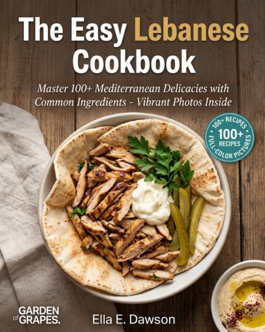 The Easy Lebanese Cookbook: Master 100+ Mediterranean Delicacies with Common Ingredients - Vibrant Photos Inside