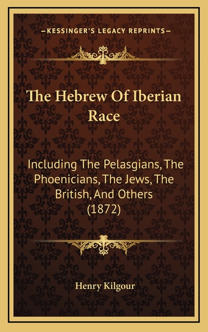 The Hebrew Of Iberian Race: Including The Pelasgians, The Phoenicians, The Jews, The British, And Others (1872)