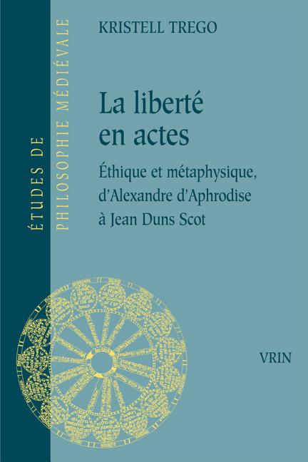 La Liberte En Actes: Ethique Et Metaphysique d'Alexandre d'Aphrodise a Jean Duns Scot