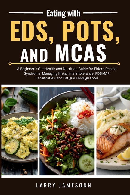 Eating with EDS, POTS, and MCAS: A Beginner's Gut Health and Nutrition Guide for Ehlers-Danlos Syndrome, Managing Histamine Intolerance, FODMAP Sensit