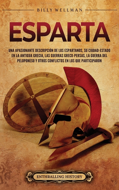 Esparta: Una apasionante descripción de los espartanos, su ciudad-estado en la antigua Grecia, las guerras greco-persas, la guerra del Peloponeso y ot