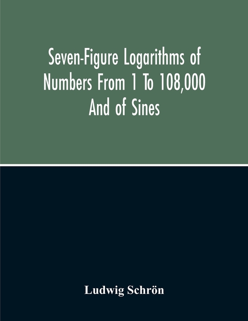 Seven-Figure Logarithms Of Numbers From 1 To 108,000 And Of Sines, Cosines, Tangents, Cotangents To Every 10 Seconds Of The Quadrant; With A Table Of