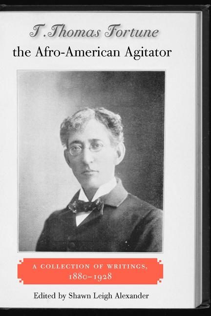 T. Thomas Fortune the Afro-American Agitator: A Collection of Writings, 1880-1928