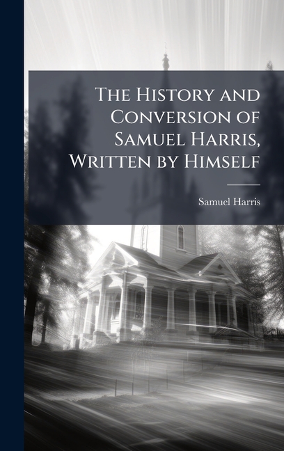 The History and Conversion of Samuel Harris, Written by Himself