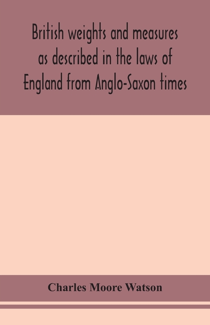British Weights And Measures As Described In The Laws Of England From Anglo-Saxon Times