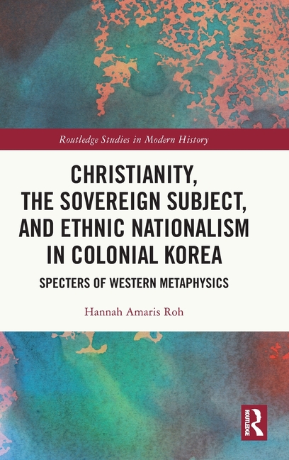 Christianity, the Sovereign Subject, and Ethnic Nationalism in Colonial Korea: Specters of Western Metaphysics