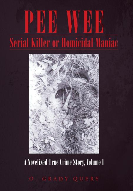 Pee Wee Serial Killer or Homicidal Maniac: A Novelized True Crime Story, Volume I