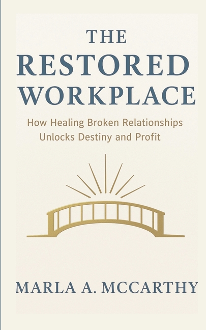 The Restored Workplace: How Healing Broken Relationships Unlocks Destiny and Profit