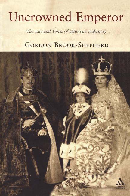 Uncrowned Emperor: The Life and Times of Otto Von Habsburg