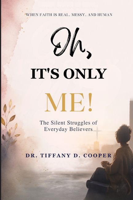 Oh, It's Only Me: When Faith Is Real, Messy, and Human! The Silent Struggles of Everyday Believers