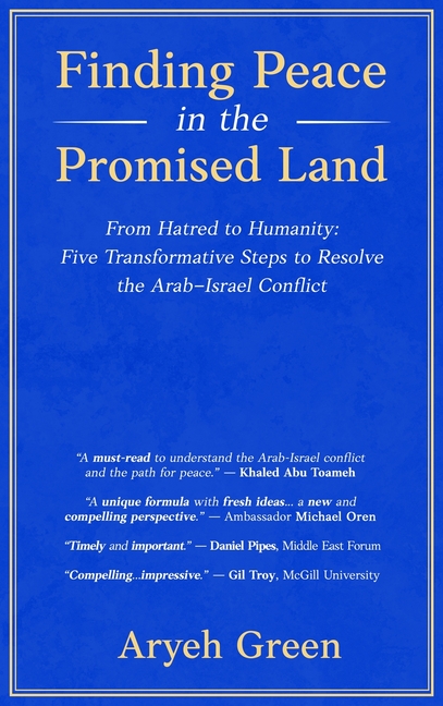 Finding Peace in the Promised Land: From Hatred to Humanity: Five Transformative Steps to Resolve the Arab-Israel Conflict