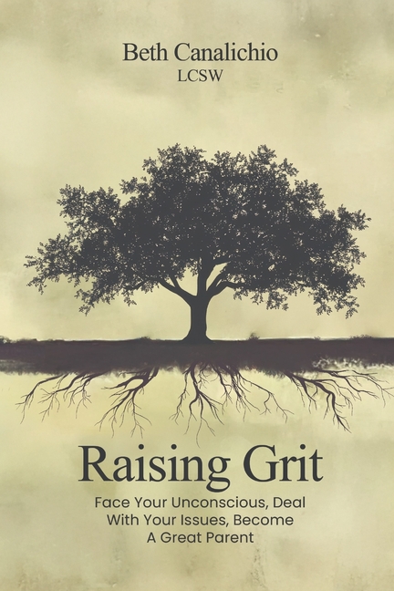 Raising Grit: Face Your Unconscious, Deal With Your Issues, Become A Great Parent