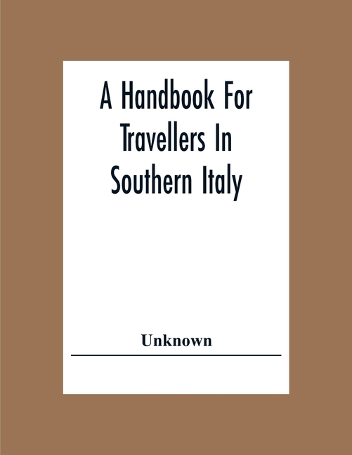 A Handbook For Travellers In Southern Italy: Being A Guide For The Continental Portion Of The Kingdom Of The Two Sicilies