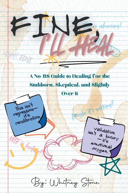 Fine, I'll Heal: A No-BS Guide to Healing for the Stubborn, Skeptical, and Slightly Over It