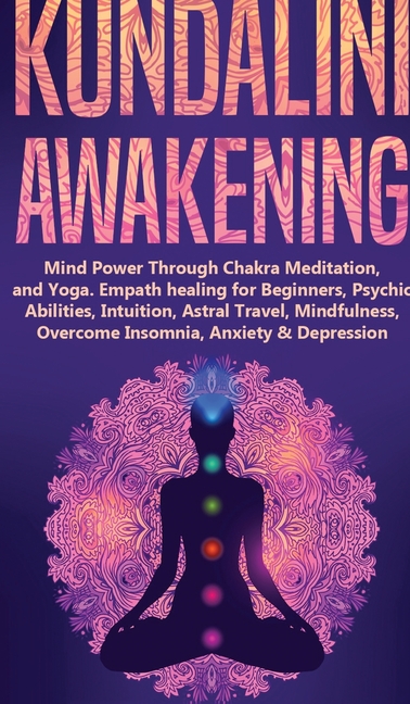 Kundalini Awakening: Mind Power Through Chakra Meditation, and Yoga. Empath healing for Beginners, Psychic Abilities, Intuition, Astral Travel, Mindfu