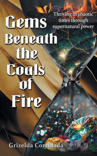 Gems Beneath the Coals of Fire: Thriving in chaotic times through supernatural power