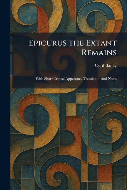 Epicurus the Extant Remains: With Short Critical Apparatus, Translation and Notes