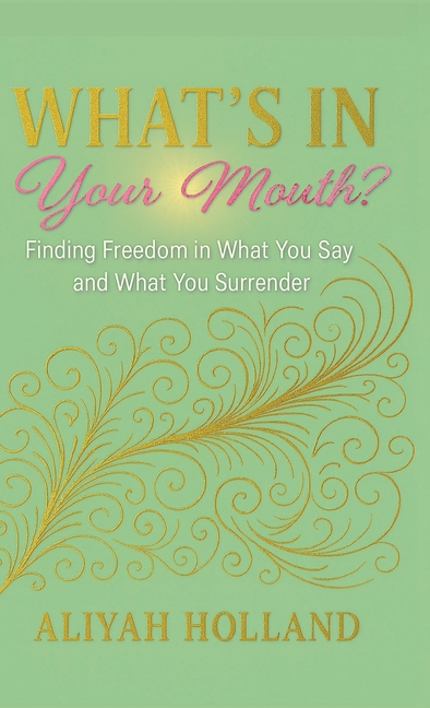 What's In Your Mouth?: Finding Freedom in What You Say and What You Surrender