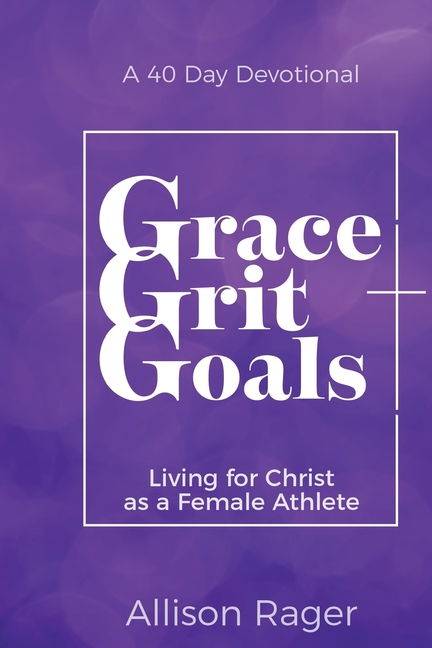 Grace Grit Goals: Living for Christ as a Female Athlete - A 40 Day Devotional