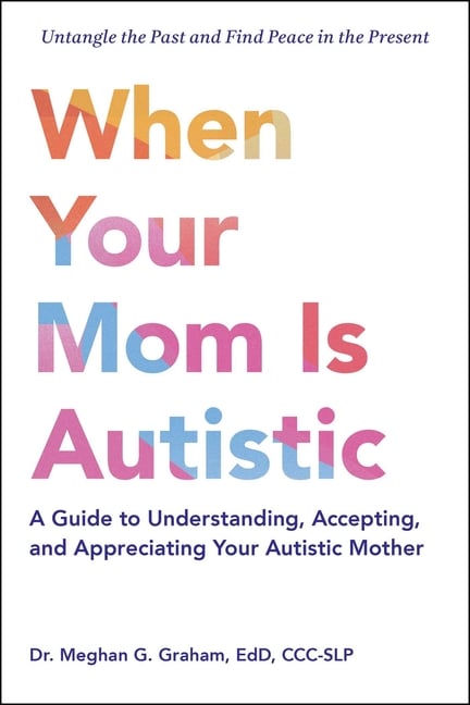 When Your Mom Is Autistic: A Guide to Understanding, Accepting, and Appreciating Your Autistic Mother