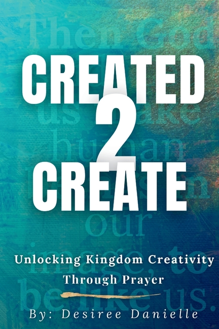 Created 2 Create: Unlocking Kingdom Creativity Through Prayer