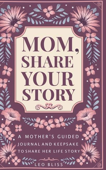 Mom, Share Your Story: A Mother's Guided Journal and Keepsake to Share Her Life Story