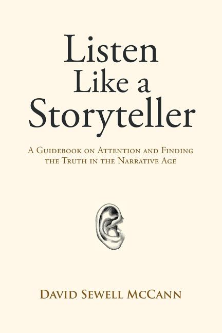 Listen Like a Storyteller: A Guidebook on Attention and Finding Truth in the Narrative Age
