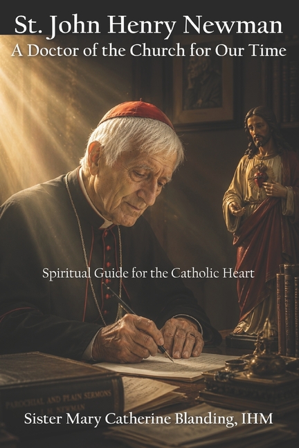 St. John Henry Newman: A Doctor of the Church for Our Time - Spiritual Guide for the Catholic Heart