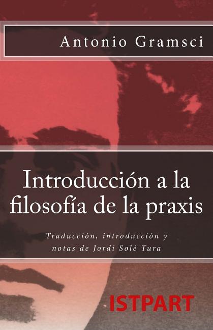 Introducción a la Filosofía de la Praxis: Traducción, Introducción Y Notas de Jordi Solé Tura