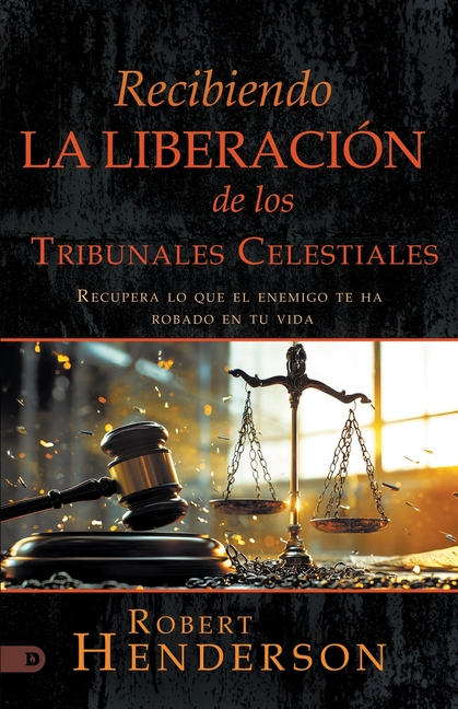 Recibiendo La Liberación De Los Tribunales Celestiales: Recupera Lo Que El Enemigo Te Ha Robado En Tu Vida (Receiving Deliverance from the Courts of H