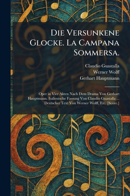 Die Versunkene Glocke. La Campana Sommersa.: Oper in Vier Akten Nach Dem Drama Von Gerhart Hauptmann. Italienische Fassung Von Claudio Guastalla ... D