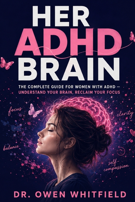 Her ADHD Brain: The Complete Guide for Women with ADHD - Understand Your Unique Brain, Reclaim Your Focus, Manage Emotional Dysregulation, and Build a