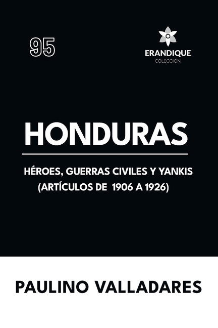 Honduras: Héroes, guerras civiles y yankis (Artículos de 1906 a 1926)
