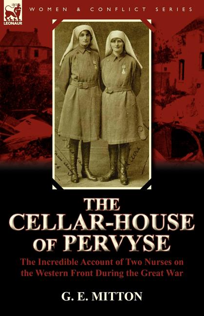 The Cellar-House of Pervyse: The Incredible Account of Two Nurses on the Western Front During the Great War