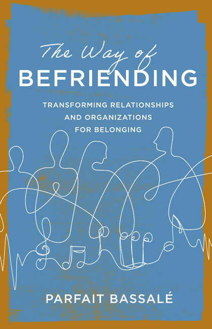 The Way of Befriending: Transforming Relationships and Organizations for Belonging