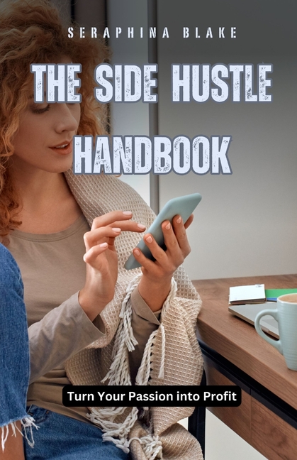The Side Hustle Handbook: Turn Your Passion into Profit