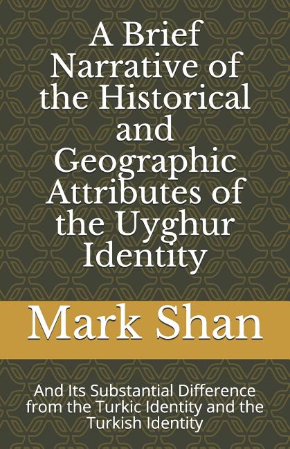 A Brief Narrative of the Historical and Geographic Attributes of the Uyghur Identity: And Its Substantial Difference from the Turkic Identity and the