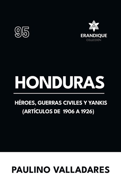 Honduras: Héroes, guerras civiles y yankis (Artículos de 1906 a 1926)