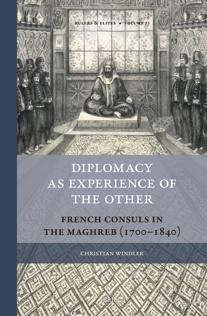 Diplomacy as Experience of the Other: French Consuls in the Maghreb (1700-1840)