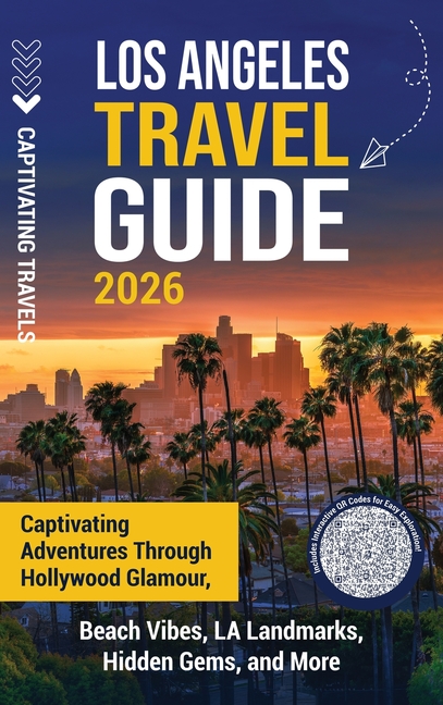 Los Angeles Travel Guide: Captivating Adventures through Hollywood Glamour, Beach Vibes, LA Landmarks, Hidden Gems, and More