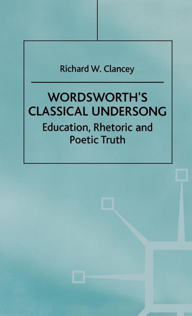 Wordsworth's Classical Undersong: Education, Rhetoric and Poetic Truth