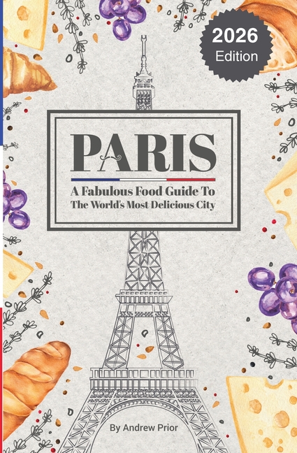 Paris: A Fabulous Food Guide to the World's Most Delicious City