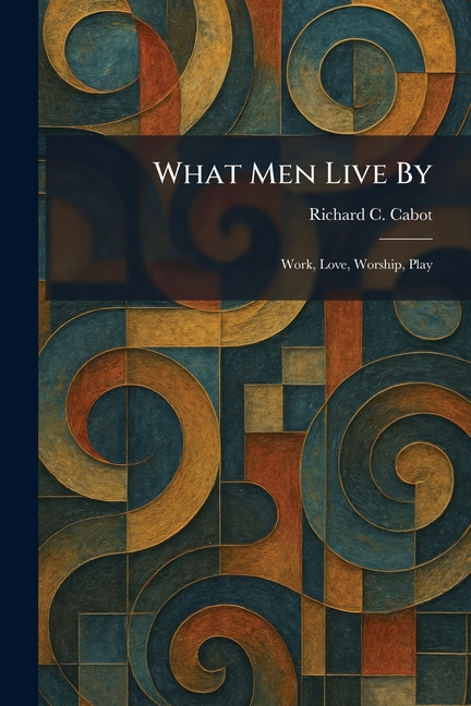 What Men Live By: Work, Love, Worship, Play