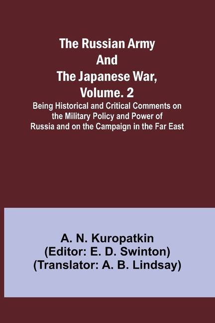 The Russian Army and the Japanese War, Volume. 2; Being Historical and Critical Comments on the Military Policy and Power of Russia and on the Campaig
